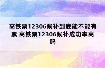 高铁票12306候补到底能不能有票 高铁票12306候补成功率高吗